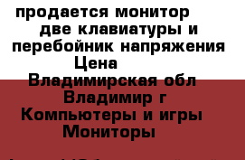 продается монитор aser,две клавиатуры и перебойник напряжения. › Цена ­ 1 500 - Владимирская обл., Владимир г. Компьютеры и игры » Мониторы   